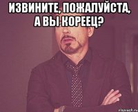 Извините, пожалуйста, а вы кореец? 