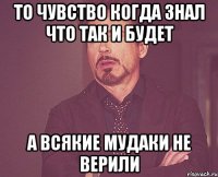 ТО ЧУВСТВО КОГДА ЗНАЛ ЧТО ТАК И БУДЕТ А ВСЯКИЕ МУДАКИ НЕ ВЕРИЛИ