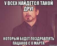 У ВСЕХ НАЙДЕТСЯ ТАКОЙ ДРУГ КОТОРЫЙ БУДЕТ ПОЗДРАВЛЯТЬ ПАЦАНОВ С 8 МАРТА