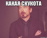 какая скукота 