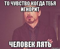 То чувство когда тебя игнорит Человек лять
