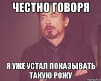 честно говоря я уже устал показывать такую рожу