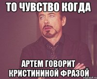 то чувство когда Артем говорит Кристининой фразой