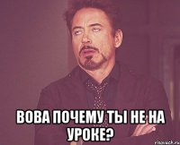  Вова почему ты не на уроке?