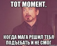 Тот момент, когда Мага решил тебя подъебать и не смог