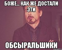 БОЖЕ... КАК ЖЕ ДОСТАЛИ ЭТИ ОБСЫРАЛЬШИКИ