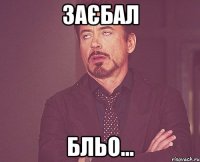 ЗАЄБАЛ БЛЬО...