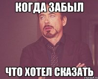 Когда забыл Что хотел сказать