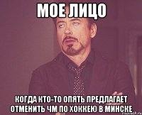 Мое лицо Когда кто-то опять предлагает отменить ЧМ по хоккею в минске
