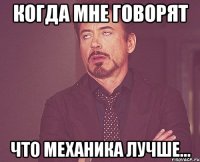 Когда мне говорят что механика лучше...