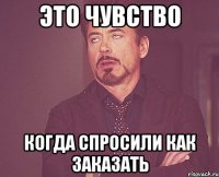 Это чувство Когда спросили как заказать