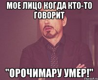 мое лицо когда кто-то говорит "Орочимару умер!"