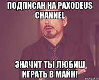 Подписан на Paxodeus Channel Значит ты любиш играть в майн!