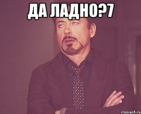 да ладно?7 