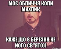 Моє обличчя коли Михлик каже,що 8 березня не його св"ято))