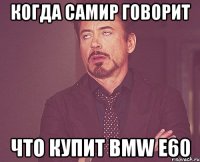 Когда Самир говорит Что купит BMW e60