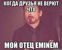 Когда друзья не верют что мой отец eminem
