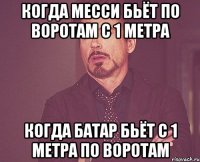 когда месси бьёт по воротам с 1 метра когда батар бьёт с 1 метра по воротам