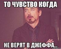 То чувство когда не верят в Джеффа...
