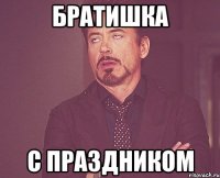 БРАТИШКА С ПРАЗДНИКОМ