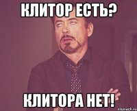 клитор есть? клитора нет!