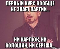 Первый курс вообще не знает партии... Ни Карлюк, ни Волошин, ни Серёжа...