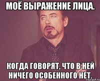 Моё выражение лица. Когда говорят, что в ней ничего особенного нет.
