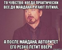 То чувство, когда практически все до Майдана ругают Путина, а после майдана, авторитет его резко летит вверх