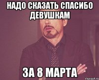 надо сказать спасибо девушкам за 8 марта
