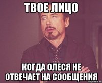 твое лицо когда олеся не отвечает на сообщения