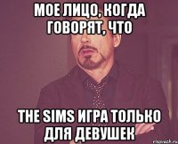 мое лицо, когда говорят, что The Sims игра только для девушек