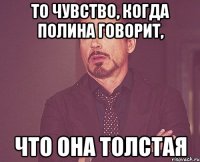 То чувство, когда полина говорит, что она толстая