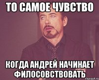 То самое чувство когда Андрей начинает филосовствовать