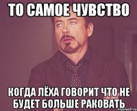 То самое чувство когда Лёха говорит что не будет больше раковать