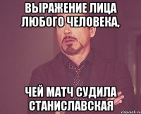 Выражение лица любого человека, чей матч судила Станиславская