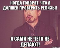 Когда говорят. что я должен проверить релизы! А сами не чего не делают!