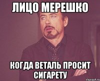 ЛИЦО МЕРЕШКО КОГДА ВЕТАЛЬ ПРОСИТ СИГАРЕТУ