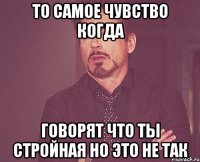 То самое чувство когда Говорят что ты стройная но это не так