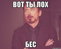 вот ты лох Бес