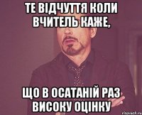 те відчуття коли вчитель каже, що в осатаній раз високу оцінку