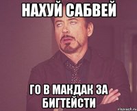 нахуй сабвей го в макдак за бигтейсти