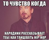 то чувство когда народник рассказывает тебе как танцевать hip-hop