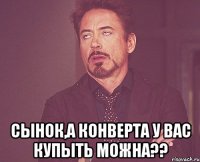  Сынок,а конверта у вас купыть можна??