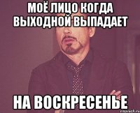 МОЁ ЛИЦО КОГДА ВЫХОДНОЙ ВЫПАДАЕТ НА ВОСКРЕСЕНЬЕ