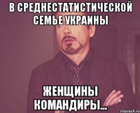 В среднестатистической семье Украины женщины командиры...