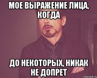 мое выражение лица, когда до некоторых, никак НЕ допрет