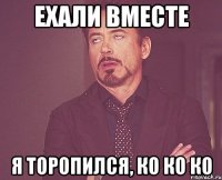 Ехали вместе Я торопился, ко ко ко