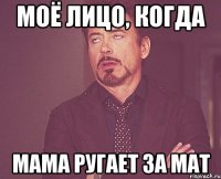 моё лицо, когда мама ругает за мат