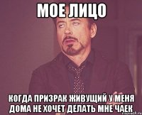 МОЕ ЛИЦО КОГДА ПРИЗРАК ЖИВУЩИЙ У МЕНЯ ДОМА НЕ ХОЧЕТ ДЕЛАТЬ МНЕ ЧАЕК