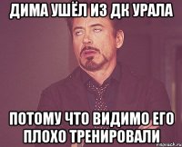 Дима ушёл из Дк Урала потому что видимо его плохо тренировали